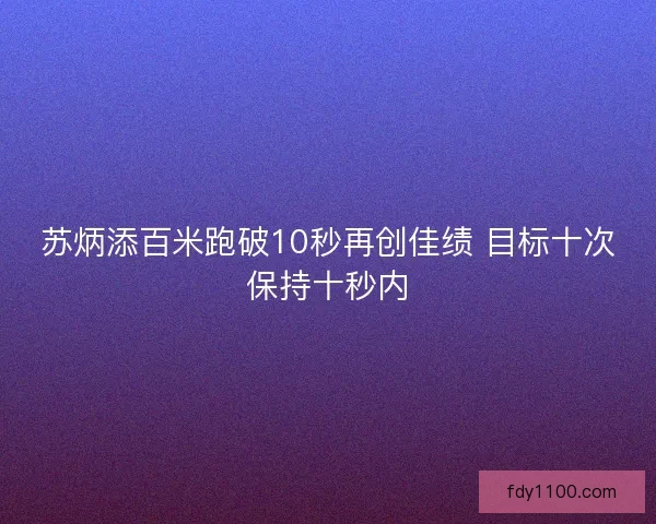 苏炳添百米跑破10秒再创佳绩 目标十次保持十秒内
